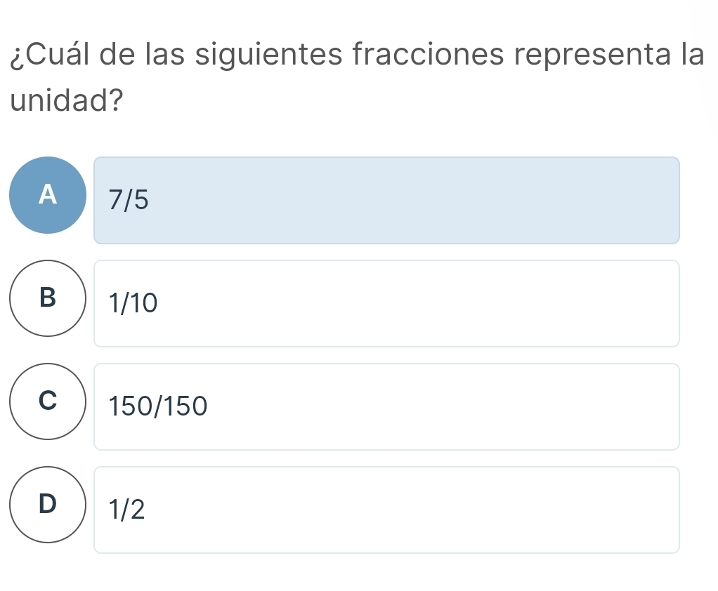 ¿Cuál de las siguientes fracciones representa la
unidad?
A ) 7/5
B 1/10
C 150/150
D 1/2