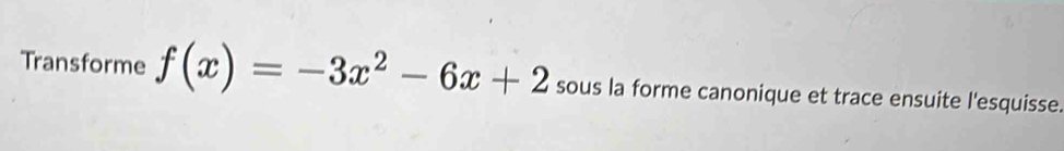 Transforme f(x)=-3x^2-6x+2 sous la forme canonique et trace ensuite l'esquisse.