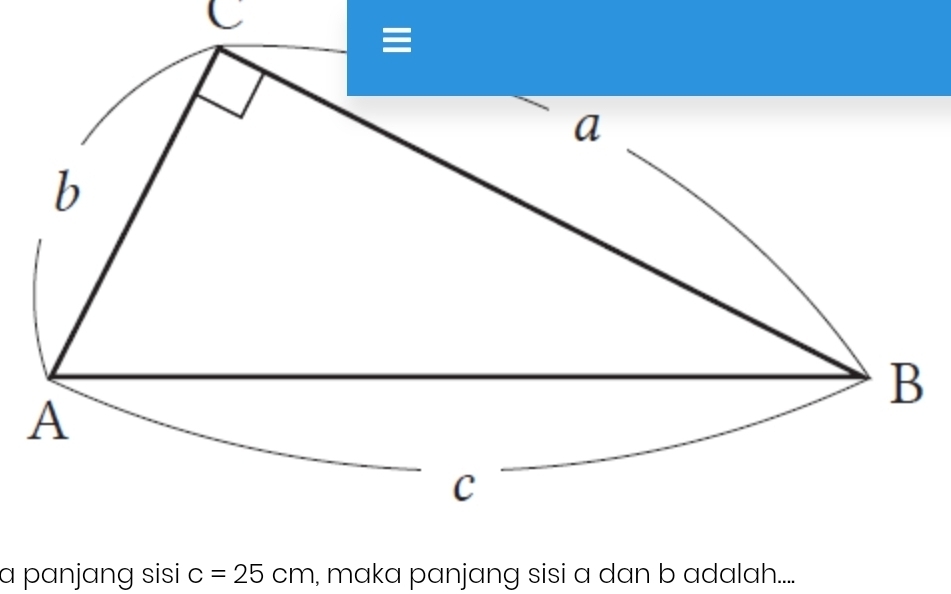 a panjang sisi c=25cm , maka panjang sisi a dan b adalah....