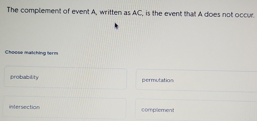 The complement of event A, written as AC, is the event that A does not occur.
Choose matching term
probability
permutation
intersection
complement