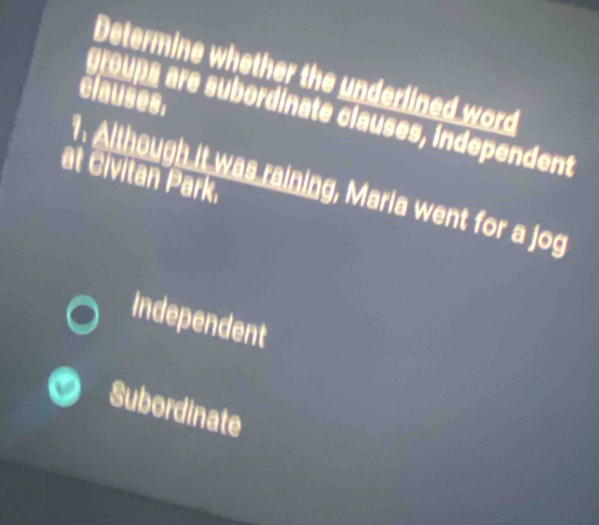 Determine whether the underlined word
clauses.
groups are subordinate clauses, independent
at Civitan Park.
. Although it was raining, Maria went for a jog
Independent
Subordinate