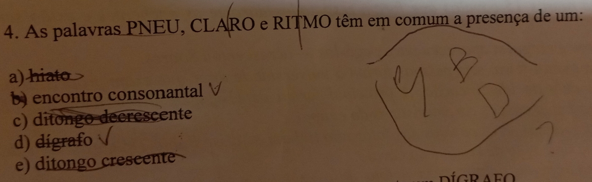 As palavras PNEU, CLARO e RITMO têm em comum a presença de um:
a) hiato
b) encontro consonantal
c) ditongo decrescente
d) dígrafo
e) ditongo crescente