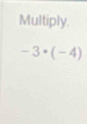 Multiply.
-3· (-4)