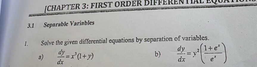 CHAPTER 3: fIRST ORDER DIfFÉRENTIAL EQ
3.1 Separable Variables
1. Solve the given differential equations by separation of variables.
a)  dy/dx =x^3(1+y)  dy/dx =y^2( (1+e^x)/e^x )
b)