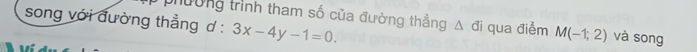 song với đường thẳng d : 3x-4y-1=0. 
phường trình tham số của đường thẳng △ di qua điểm M(-1;2) và song
