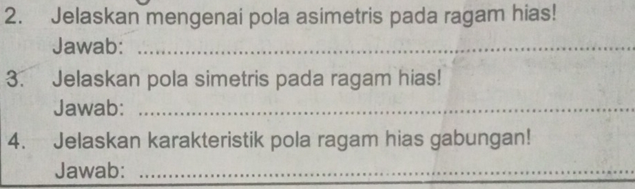 Jelaskan mengenai pola asimetris pada ragam hias! 
Jawab:_ 
3. Jelaskan pola simetris pada ragam hias! 
Jawab:_ 
4. Jelaskan karakteristik pola ragam hias gabungan! 
Jawab:_