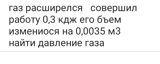 газ расШирелся соверШил 
работу 0,3 κдж его бъем 
измениося на 0,0035 м3 
айτи давление газа