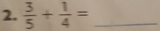  3/5 + 1/4 = _