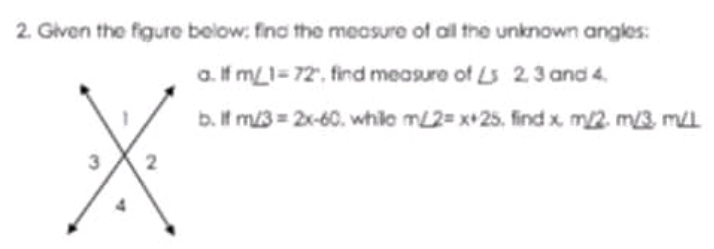 Given the figure below; find the measure of all the unknown angles: 
a. If m∠ 1=72° , find measure of ∠ 52.3 and 4. 
b. If m∠ 3=2x-60 , whille m∠ 2=x+25 , find xm∠ 2. m∠ 3m∠ 1