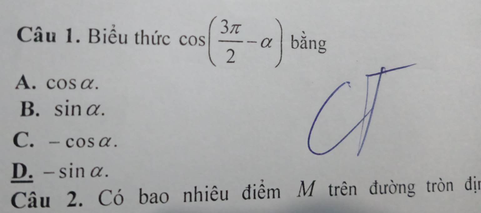 Biểu thức cos ( 3π /2 -alpha ) bằng
A. cos alpha.
B. sin alpha.
C. -cos alpha.
D. -sin alpha. 
Câu 2. Có bao nhiêu điểm M trên đường tròn địn