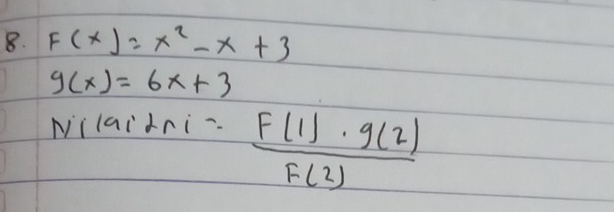 F(x)=x^2-x+3
g(x)=6x+3
Nilaidni-  F(1)· g(2)/F(2) 