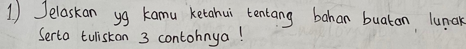 1 ) Jelaskan yg kamu ketahui tentang bahan buatan lunak 
Serta tuliskon 3 contohnya!