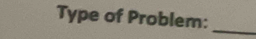 Type of Problem: 
_