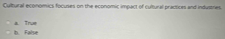 Cultural economics focuses on the economic impact of cultural practices and industries.
a. True
b. False