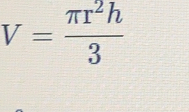 V= π r^2h/3 