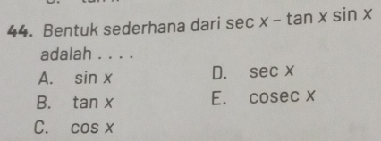 Bentuk sederhana dari sec x-tan xsin x
adalah . . . .
A. sin x
D. sec x
B. tan x
E. cosec x
C. cos x