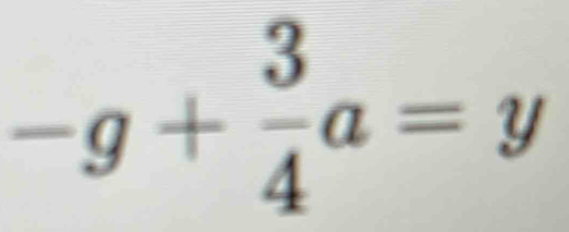 -g+ 3/4 a=y