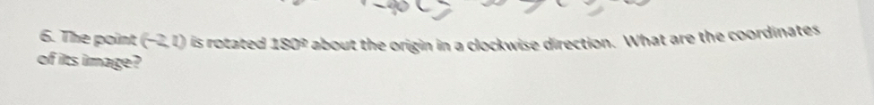The point (-2,1) I is rotated 1809 about the origin in a clockwise direction. What are the coordinates 
of its image?