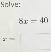 Solve:
8x=40
x= | □  x