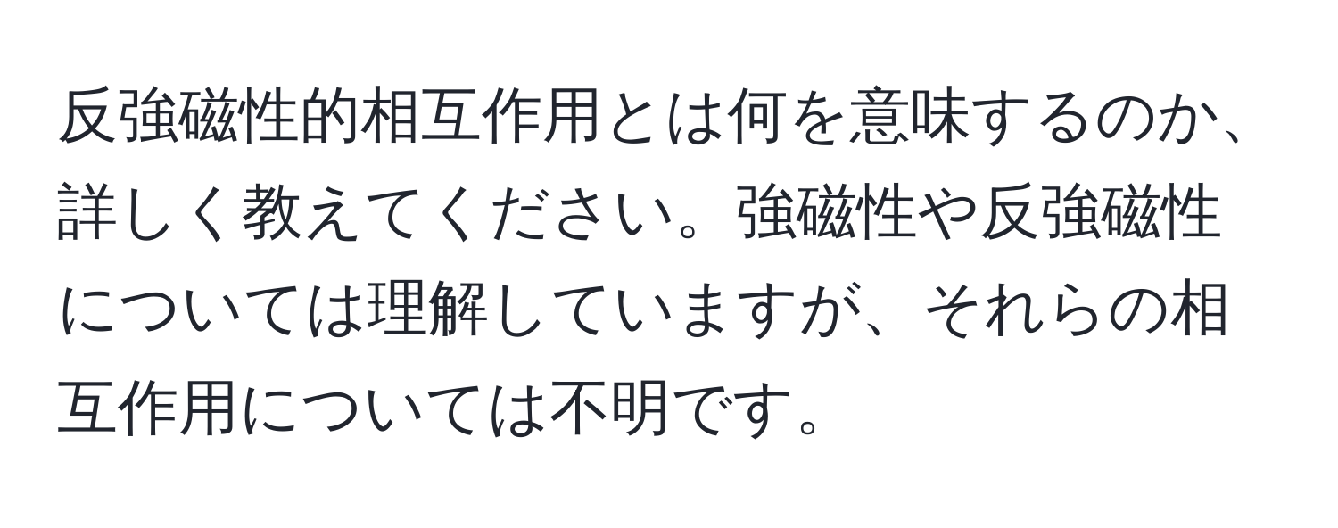 反強磁性的相互作用とは何を意味するのか、詳しく教えてください。強磁性や反強磁性については理解していますが、それらの相互作用については不明です。