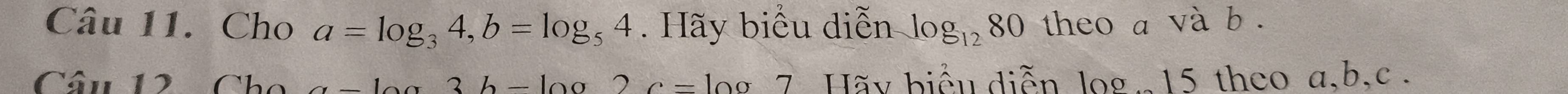 Cho a=log _34, b=log _54. Hãy biểu diễn log _1280 theo a và b. 
Câu 12 Cho a-10a3b-10a2c=10a7 7 Hãy biểu diễn log. 15 theo a, b, c.