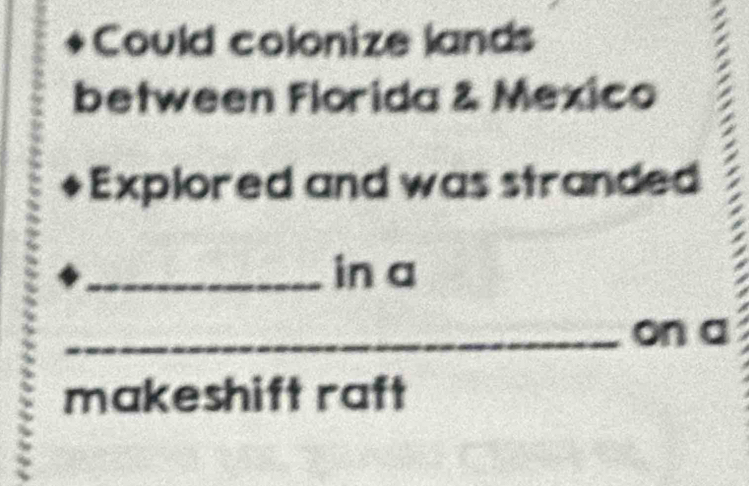 Could colonize lands 
between Florida & Mexico 
Explored and was stranded 
_in a 
_on a 
makeshift raft