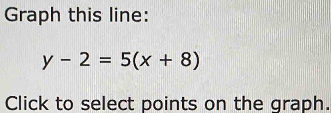 Graph this line:
y-2=5(x+8)
Click to select points on the graph.