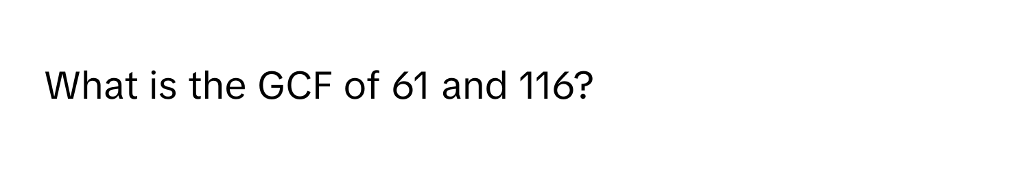 What is the GCF of 61 and 116?