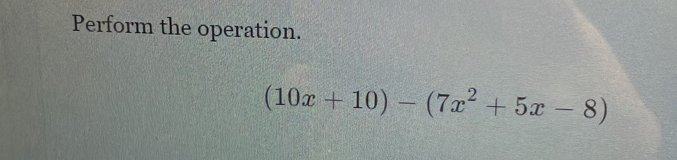 Perform the operation.
(10x+10)-(7x^2+5x-8)