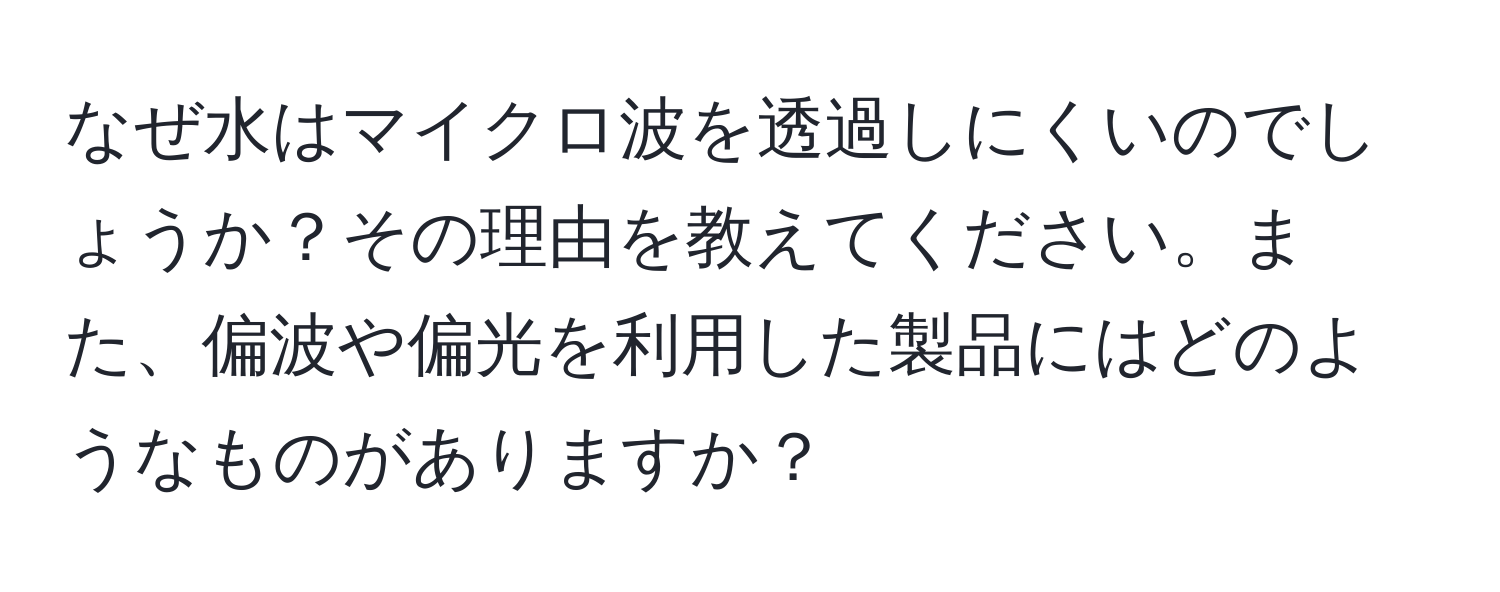 なぜ水はマイクロ波を透過しにくいのでしょうか？その理由を教えてください。また、偏波や偏光を利用した製品にはどのようなものがありますか？