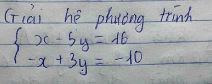 (iài hé phuing trinh
beginarrayl x-5y=16 -x+3y=-10endarray.