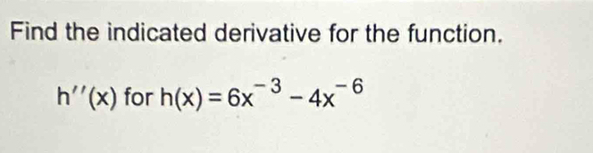 Find the indicated derivative for the function.
h''(x) for h(x)=6x^(-3)-4x^(-6)