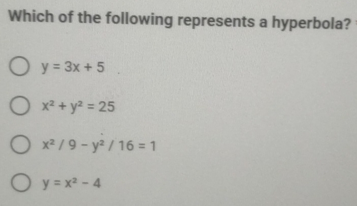 Which of the following represents a hyperbola?
y=3x+5
x^2+y^2=25
x^2/9-y^2/16=1
y=x^2-4