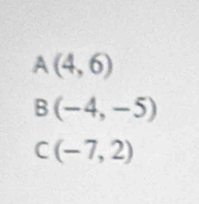 A(4,6)
B(-4,-5)
C(-7,2)