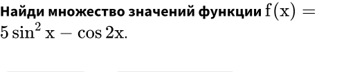 Найди множество значений функции f(x)=
5sin^2x-cos 2x.