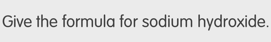 Give the formula for sodium hydroxide.