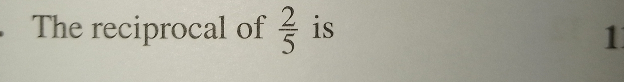 The reciprocal of  2/5  is 
1