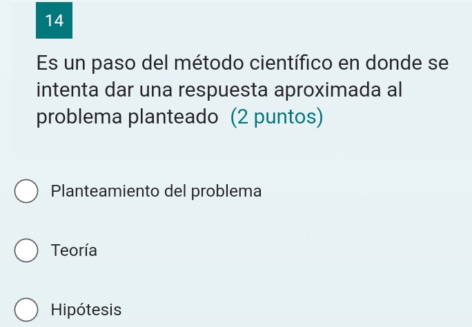 Es un paso del método científico en donde se
intenta dar una respuesta aproximada al
problema planteado (2 puntos)
Planteamiento del problema
Teoría
Hipótesis