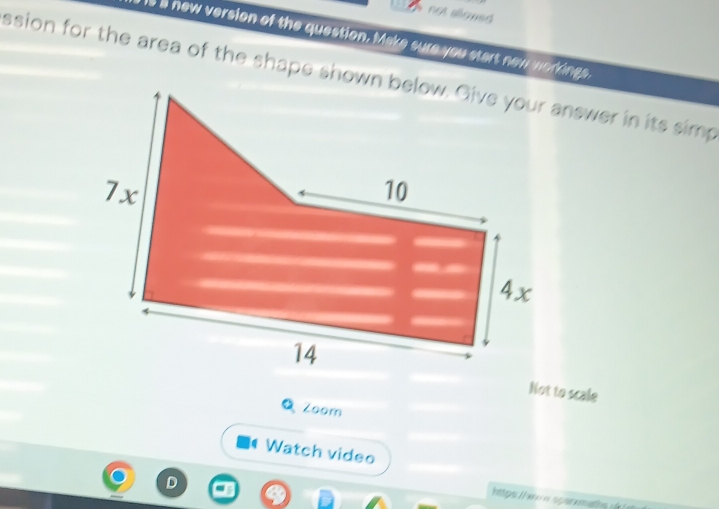 not allowed 
is a new version of the question. Make sure you start new workings. 
ssion for the area of the shape shown below. Give your answer in its simp 
Not to scale 
QZoom 
( Watch video 

https I w w spar ematon