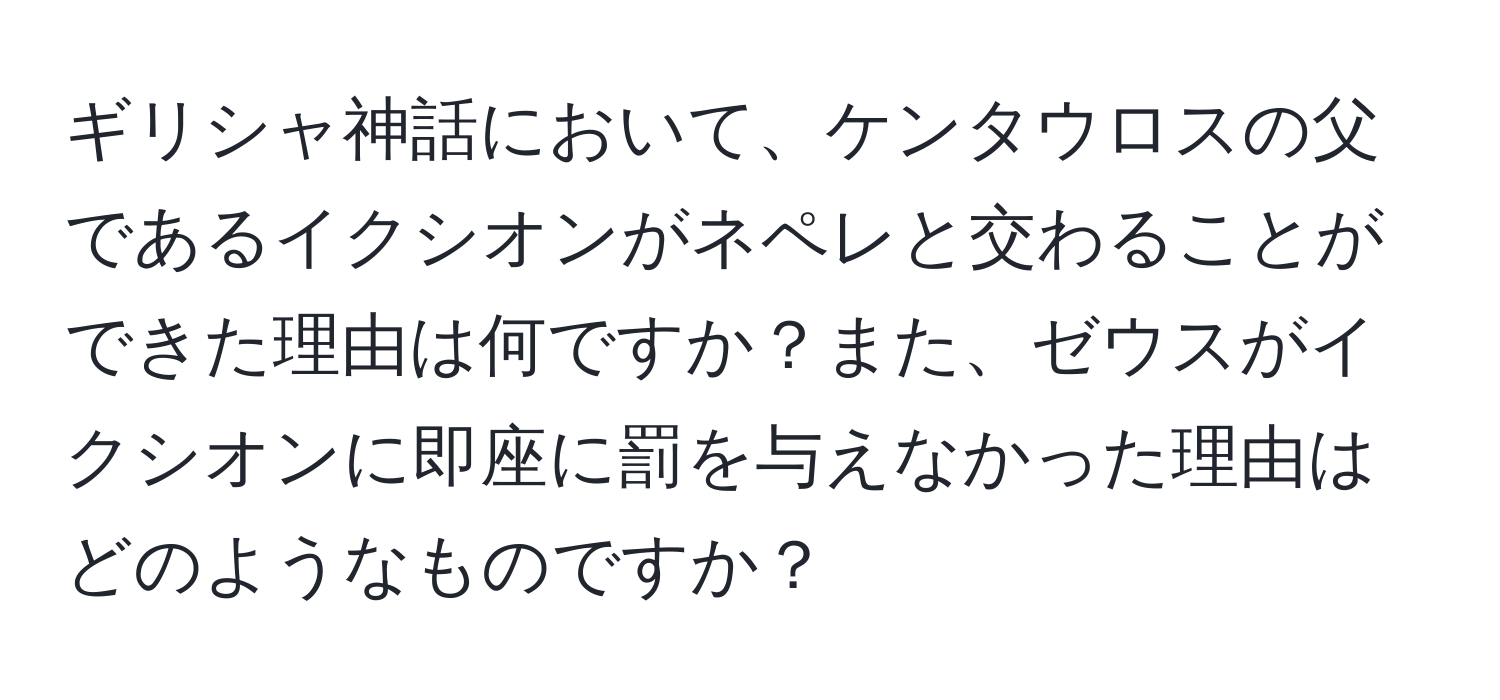 ギリシャ神話において、ケンタウロスの父であるイクシオンがネペレと交わることができた理由は何ですか？また、ゼウスがイクシオンに即座に罰を与えなかった理由はどのようなものですか？