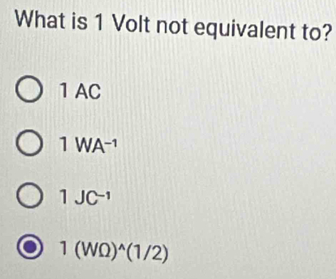 What is 1 Volt not equivalent to?
1 AC
1WA^(-1)
1JC^(-1)
1(WOmega )^wedge (1/2)