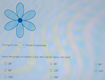 The figure has □ line(s) of symmetry.
Select the angles of rotation, if any, that map the foure onto itself.
30°
45°
60°
90°
120°
135°
150°
180°