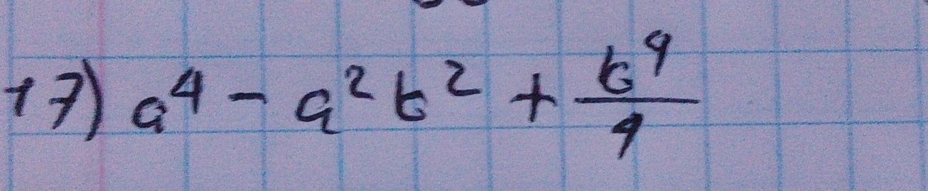 +7) a^4-a^2b^2+ b^9/4 