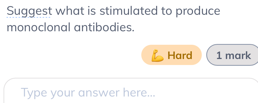 Suggest what is stimulated to produce 
monoclonal antibodies. 
Hard 1 mark 
Type your answer here...