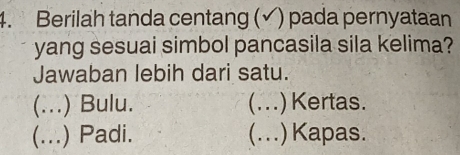 Berilah tanda centang (√) pada pernyataan
yang sesuai simbol pancasila sila kelima?
Jawaban lebih dari satu.
(...) Bulu. (...) Kertas.
(...) Padi. (...) Kapas.