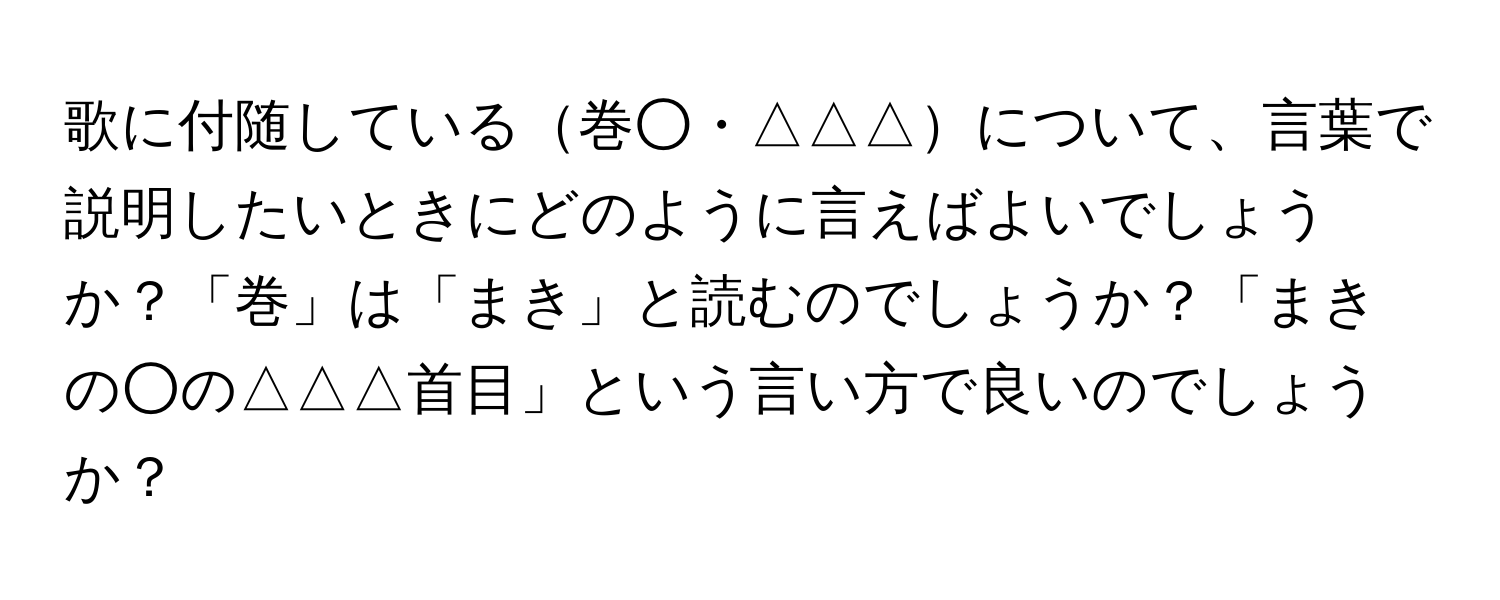 歌に付随している巻○・△△△について、言葉で説明したいときにどのように言えばよいでしょうか？「巻」は「まき」と読むのでしょうか？「まきの○の△△△首目」という言い方で良いのでしょうか？