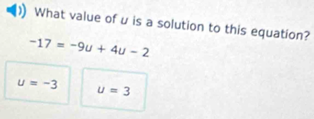 What value of u is a solution to this equation?
-17=-9u+4u-2
u=-3 u=3