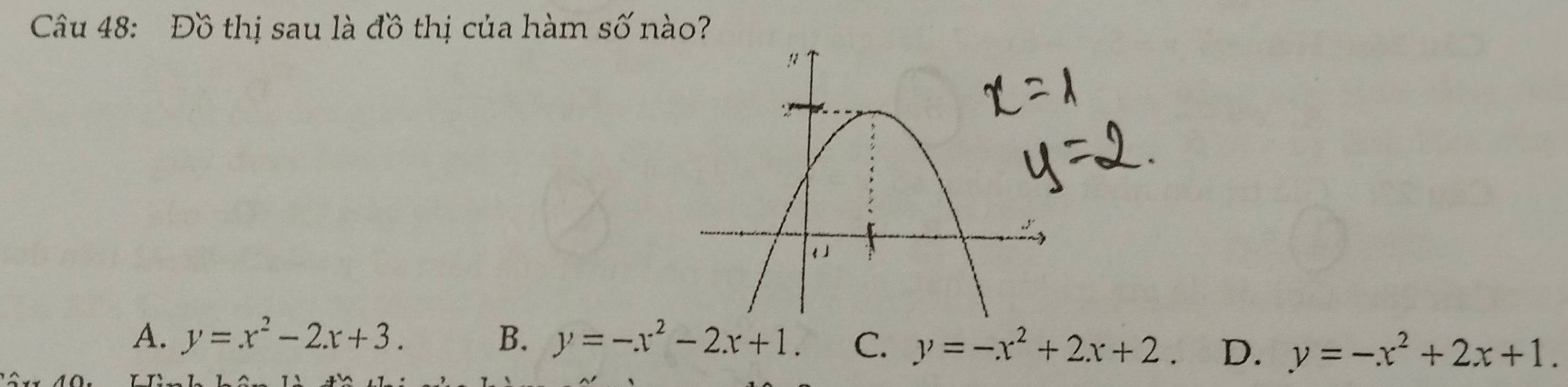 Đồ thị sau là đồ thị của hàm số nào?
A. y=x^2-2x+3. B. y=-x^2-2x+1. C. y=-x^2+2x+2 D. y=-x^2+2x+1.