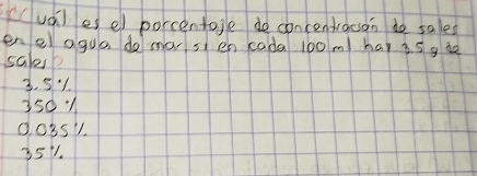 udil es el porcentage do concentracn do sales
enel agua do mar s en cada 100 m hap 3. 5 g de
sales?
3. 5 "1
3501
00351.
351.