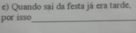 Quando saí da festa já era tarde, 
por isso_